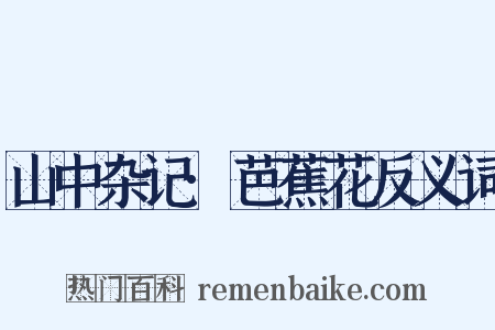 山中杂记·芭蕉花反义词是什么意思的图片